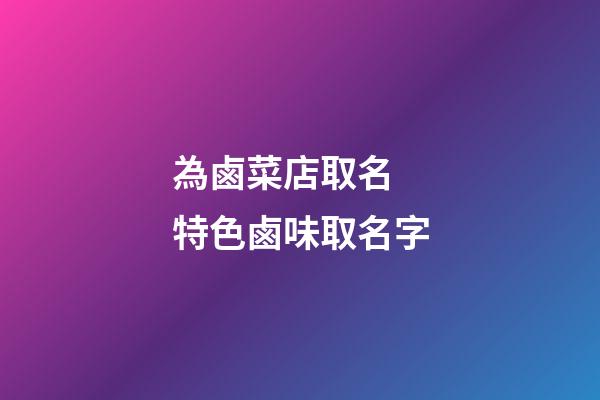 為鹵菜店取名 特色鹵味取名字-第1張-店鋪起名-玄機派